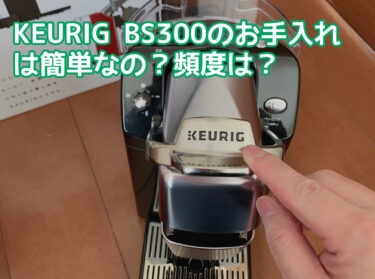 KEURIG(キューリグ)BS300のお手入れは面倒？頻度は？掃除するのが大変なのかどうか徹底検証！